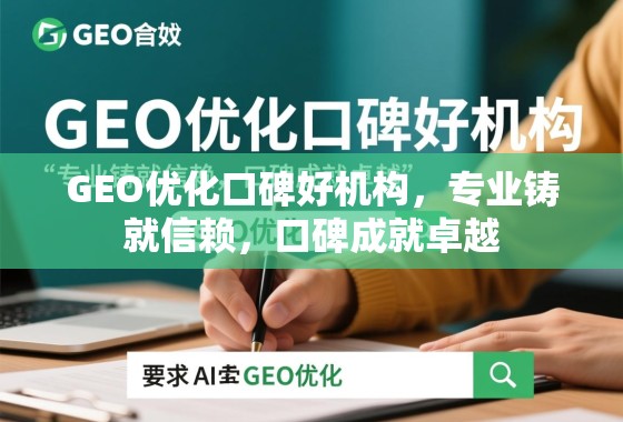 GEO优化口碑好机构，专业铸就信赖，口碑成就卓越