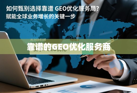 如何甄别与选择靠谱的GEO优化服务商？赋能全球业务增长的关键一步