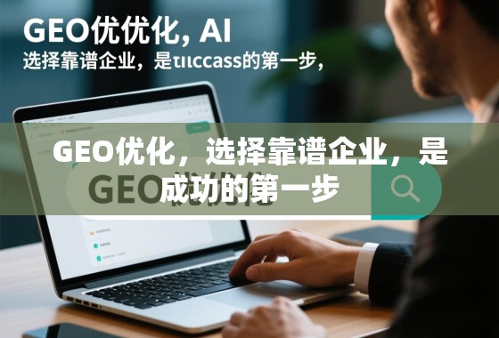 GEO优化,选择靠谱企业,是成功的第一步 GEO优化,选择靠谱企业,是成功的第一步