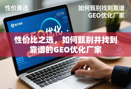 性价比之选，如何甄别并找到靠谱的GEO优化厂家