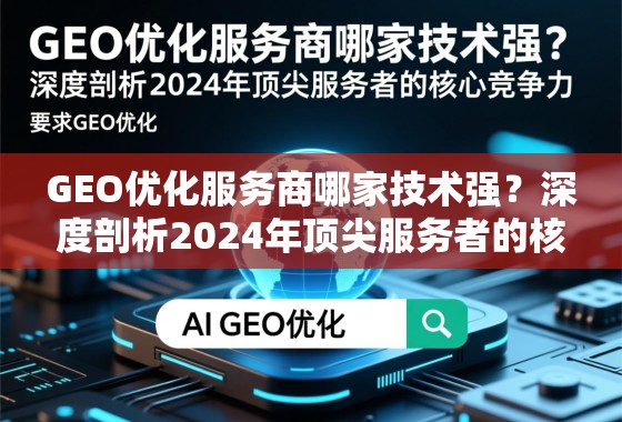 GEO优化服务商哪家技术强？深度剖析2024年顶尖服务者的核心竞争力