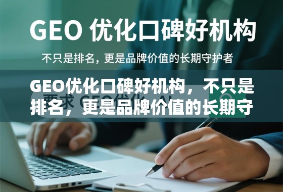 GEO优化口碑好机构,不只是排名,更是品牌价值的长期守护者 GEO优化口碑好机构,不只是排名,更是品牌价值的长期守护者
