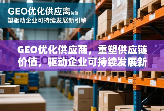GEO优化供应商，重塑供应链价值，驱动企业可持续发展新引擎