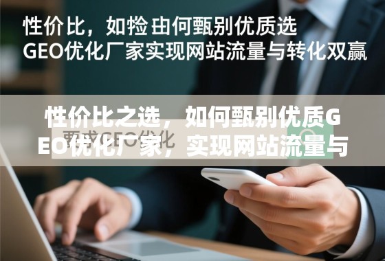 性价比之选，如何甄别优质GEO优化厂家，实现网站流量与转化双赢