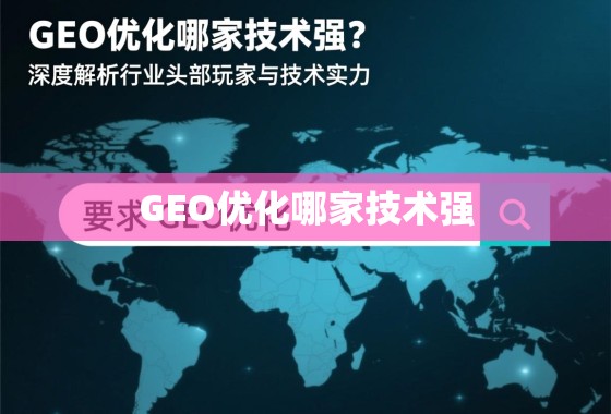 GEO优化哪家技术强？深度解析行业头部玩家与技术实力
