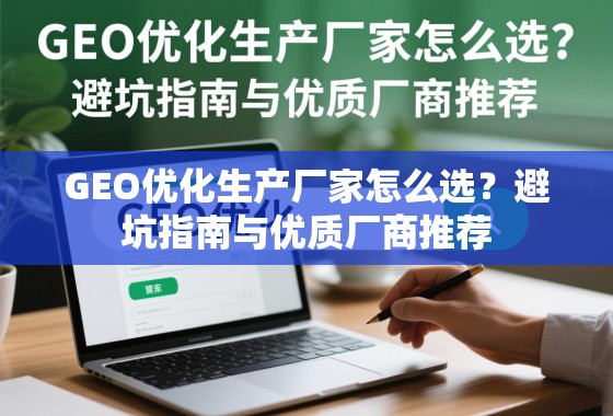 GEO优化生产厂家避坑与选型指南 GEO优化生产厂家怎么选?避坑指南与优质厂商推荐
