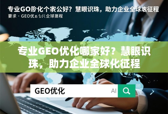 专业GEO优化哪家好?慧眼识珠,助力企业全球化征程 专业GEO优化哪家好?慧眼识珠,助力企业全球化征程