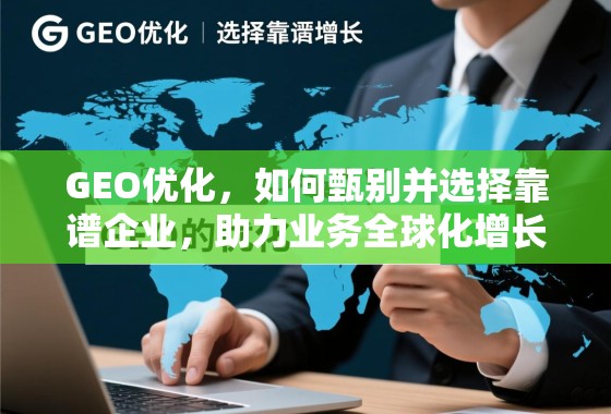 GEO优化，如何甄别并选择靠谱企业，助力业务全球化增长