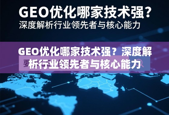 GEO优化哪家技术强?深度解析行业领先者与核心能力 GEO优化哪家技术强?深度解析行业领先者与核心能力