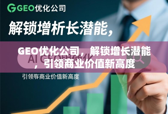 GEO优化公司，解锁增长潜能，引领商业价值新高度