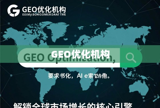 GEO优化机构，解锁全球市场增长的核心引擎