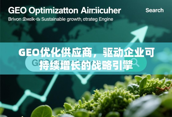 GEO优化供应商，驱动企业可持续增长的战略引擎