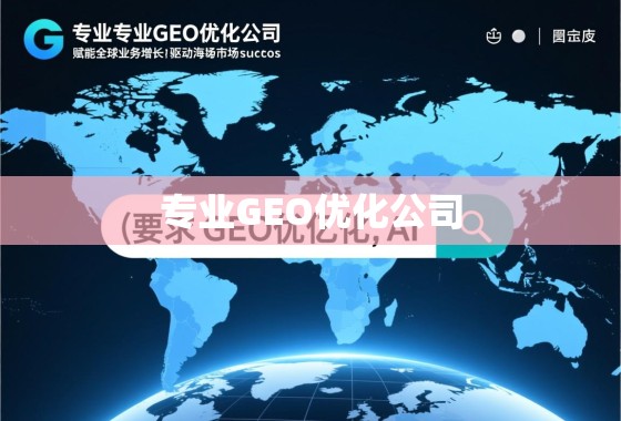 专业GEO优化,赋能全球业务增长,驱动海外市场成功 专业GEO优化公司,赋能全球业务增长,驱动海外市场成功