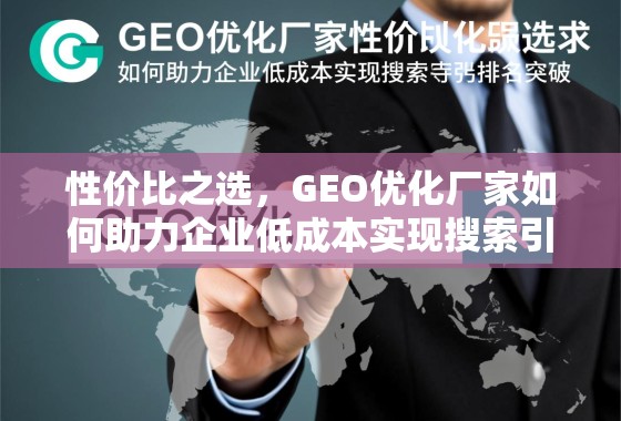 GEO优化厂家,企业低成本实现搜索引擎排名突破的性价比之选 性价比之选,GEO优化厂家如何助力企业低成本实现搜索引擎排名突破