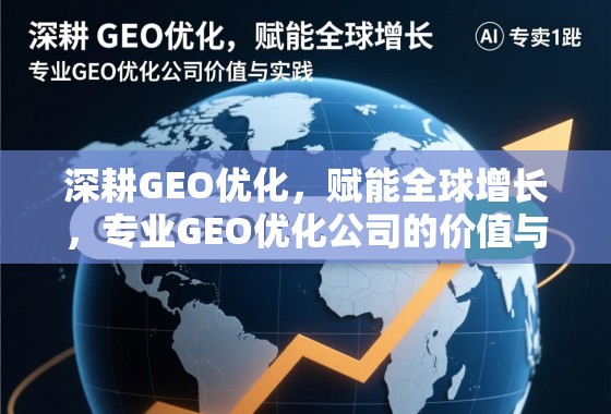 深耕GEO优化，赋能全球增长，专业GEO优化公司的价值与实践