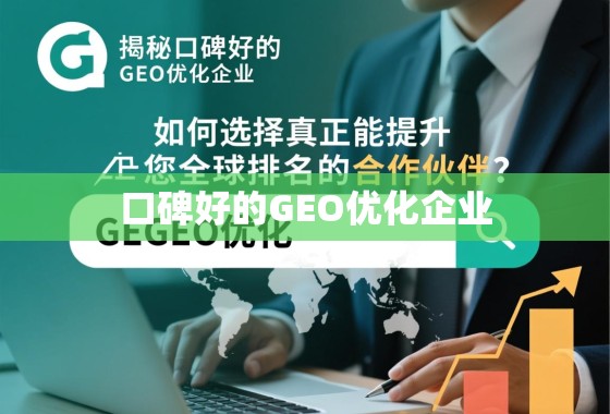 如何选择能提升全球排名的GEO优化企业? 揭秘口碑好的GEO优化企业,如何选择真正能提升您全球排名的合作伙伴?