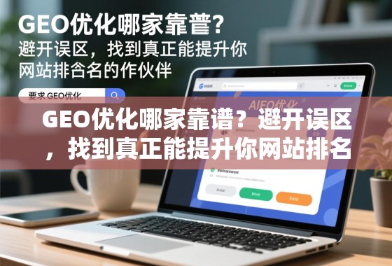 GEO优化哪家靠谱?避开误区,找到真正能提升你网站排名的合作伙伴 GEO优化哪家靠谱?避开误区,找到真正能提升你网站排名的合作伙伴