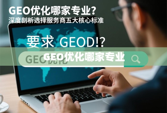 GEO优化哪家专业？深度剖析选择服务商的五大核心标准