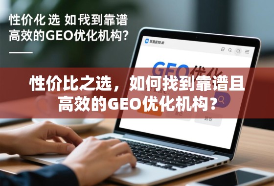 性价比之选，如何找到靠谱且高效的GEO优化机构？