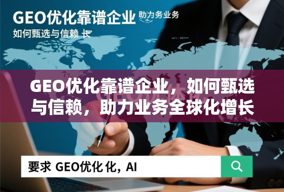 GEO优化靠谱企业，如何甄选与信赖，助力业务全球化增长