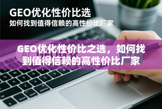 GEO优化性价比之选，如何找到值得信赖的高性价比厂家