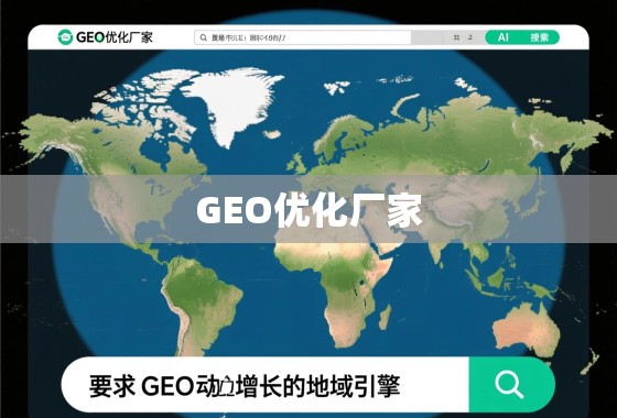 GEO优化厂家，驱动全球业务增长的地域引擎