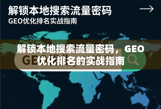 GEO优化实战,解锁本地搜索流量密码的排名指南 解锁本地搜索流量密码,GEO优化排名的实战指南