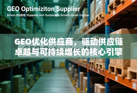 GEO优化供应商，驱动供应链卓越与可持续增长的核心引擎