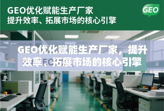 GEO优化赋能生产厂家，提升效率、拓展市场的核心引擎