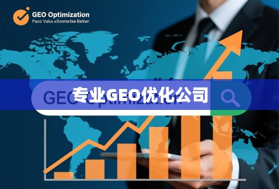专业GEO优化,解锁全球增长的核心价值与实践路径 解锁全球增长,专业GEO优化公司的核心价值与实践路径