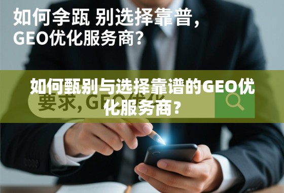 如何甄别与选择靠谱的GEO优化服务商？