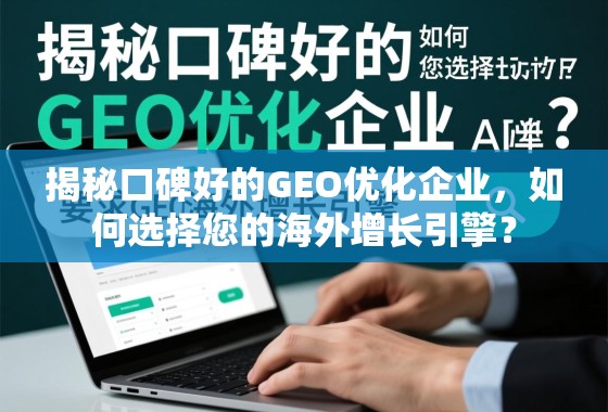揭秘口碑好的GEO优化企业，如何选择您的海外增长引擎？