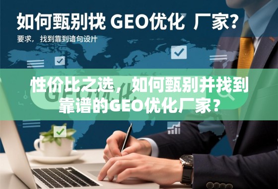 性价比之选，如何甄别并找到靠谱的GEO优化厂家？