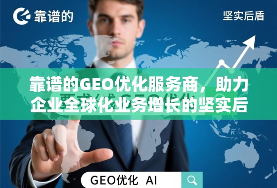 靠谱的GEO优化服务商，助力企业全球化业务增长的坚实后盾