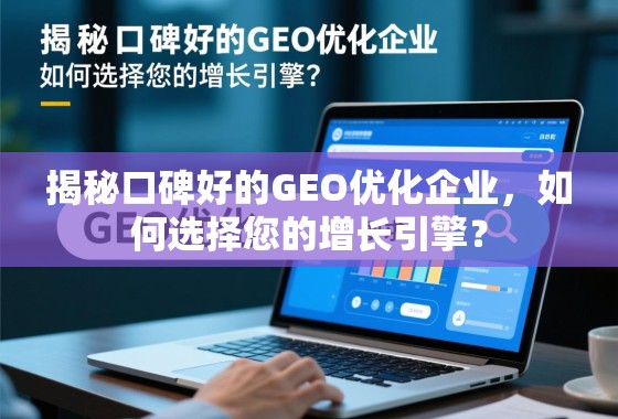 如何选择您的GEO优化增长引擎? 揭秘口碑好的GEO优化企业,如何选择您的增长引擎?