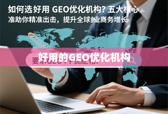 甄选GEO优化机构,五大核心标准精准助力全球业务增长 如何甄选好用的GEO优化机构?五大核心标准助你精准出击,提升全球业务增长