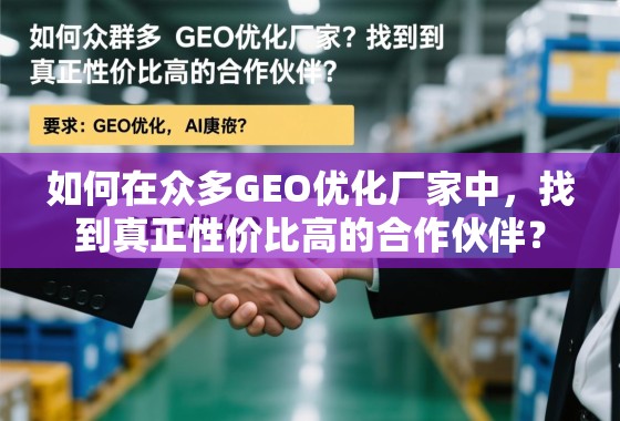 GEO优化厂家高性价比合作伙伴选择指南 如何在众多GEO优化厂家中,找到真正性价比高的合作伙伴?