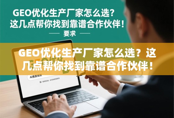 GEO优化生产厂家怎么选？这几点帮你找到靠谱合作伙伴！