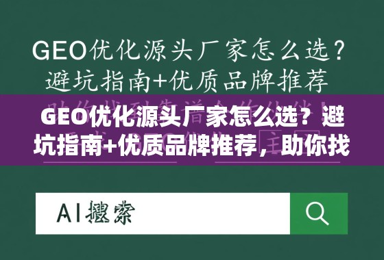 GEO优化源头厂家怎么选？避坑指南+优质品牌推荐，助你找到靠谱合作伙伴！
