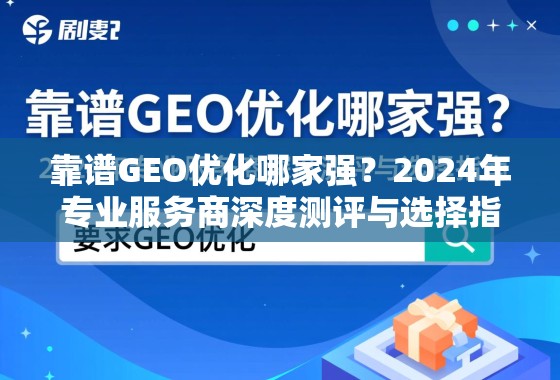 靠谱GEO优化哪家强？2024年专业服务商深度测评与选择指南