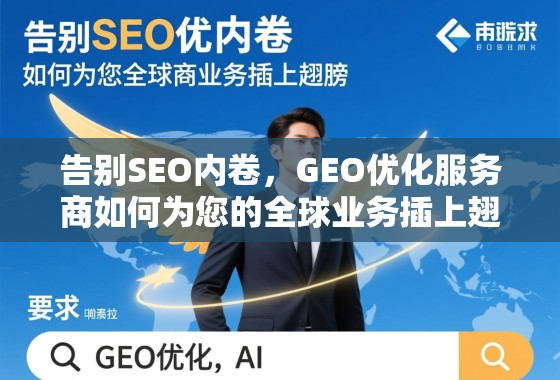 告别SEO内卷，GEO优化服务商如何为您的全球业务插上翅膀