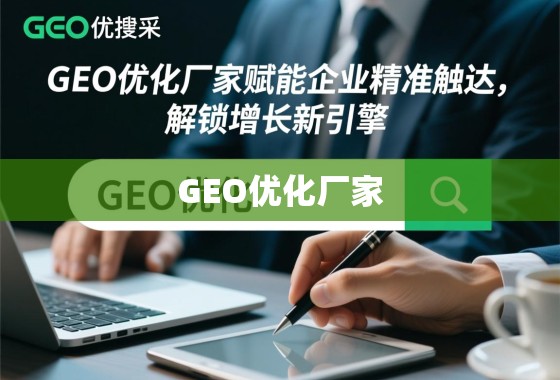 GEO优化厂家,赋能企业精准触达,解锁增长新引擎 GEO优化厂家,赋能企业精准触达,解锁增长新引擎