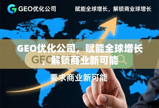 GEO优化,赋能全球增长,解锁商业新可能 GEO优化公司,赋能全球增长,解锁商业新可能