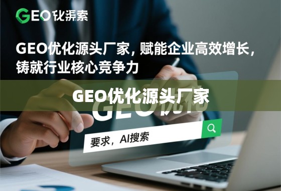 GEO优化源头厂家,赋能企业高效增长,铸就核心竞争力 GEO优化源头厂家,赋能企业高效增长,铸就行业核心竞争力