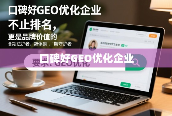 口碑好的GEO优化,品牌价值的长期守护者 口碑好的GEO优化企业,不止排名,更是品牌价值的长期守护者