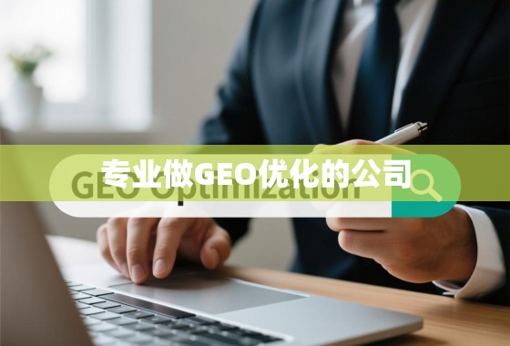 如何选择专业GEO优化公司，让您的业务在本地搜索中脱颖而出