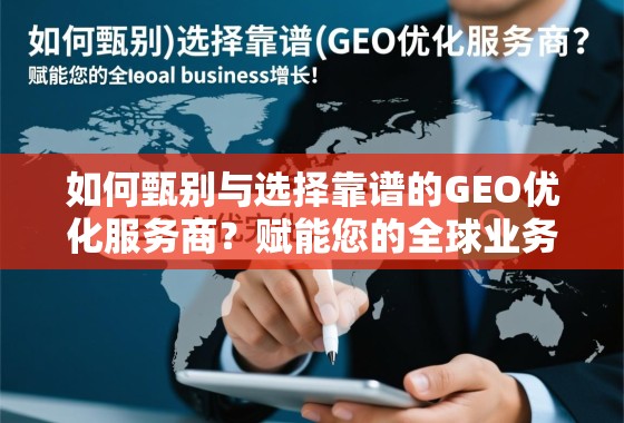 如何甄别与选择靠谱的GEO优化服务商?赋能您的全球业务增长 如何甄别与选择靠谱的GEO优化服务商?赋能您的全球业务增长