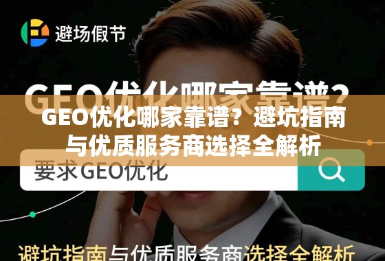 GEO优化哪家靠谱？避坑指南与优质服务商选择全解析