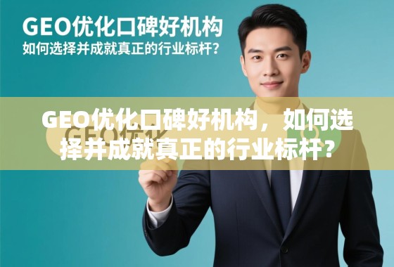 GEO优化口碑好机构,成就行业标杆的选对指南 GEO优化口碑好机构,如何选择并成就真正的行业标杆?