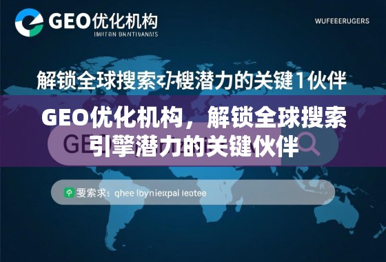 GEO优化机构,解锁全球搜索引擎潜力的关键伙伴 GEO优化机构,解锁全球搜索引擎潜力的关键伙伴